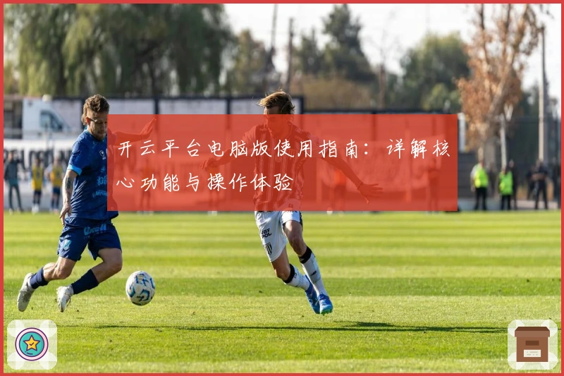 开云平台电脑版使用指南：详解核心功能与操作体验