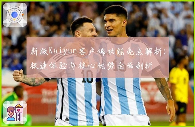 新版Kaiyun客户端功能亮点解析：极速体验与核心优势全面剖析