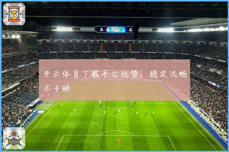 开云体育下载平台优势,稳定流畅不卡顿