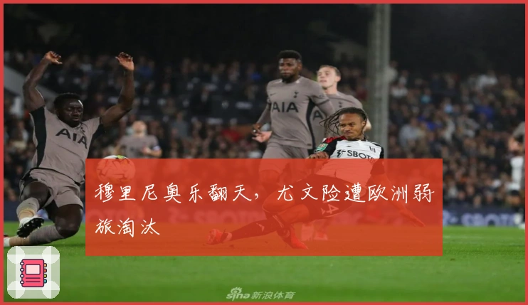 穆里尼奥乐翻天,尤文险遭欧洲弱旅淘汰