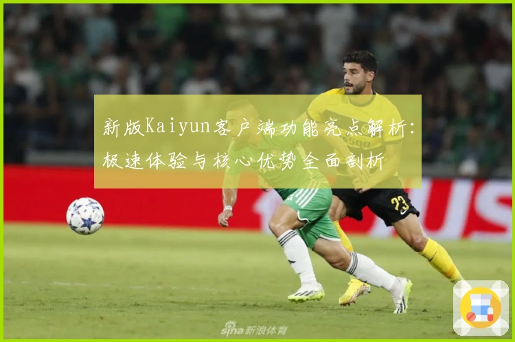 新版Kaiyun客户端功能亮点解析：极速体验与核心优势全面剖析