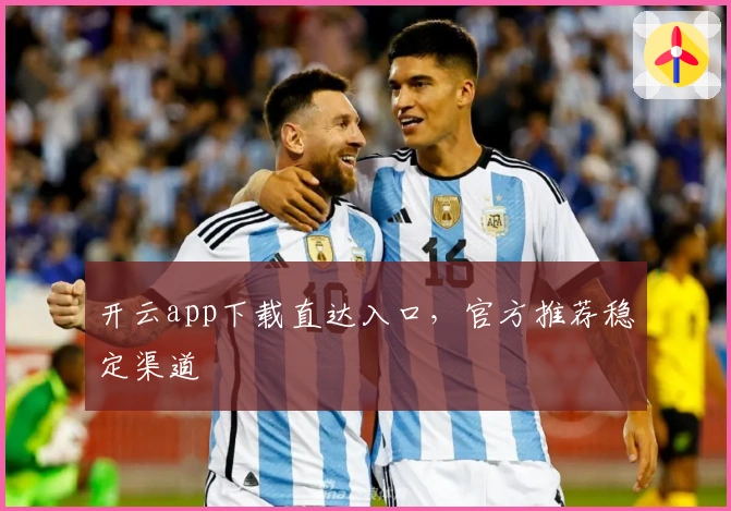 开云app下载直达入口，官方推荐稳定渠道