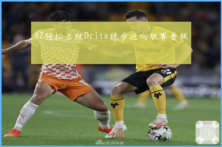 AZ轻松击败Drita稳步迈向联赛晋级