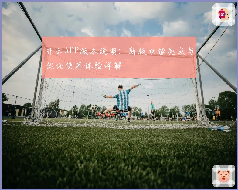 开云APP版本说明：新版功能亮点与优化使用体验详解