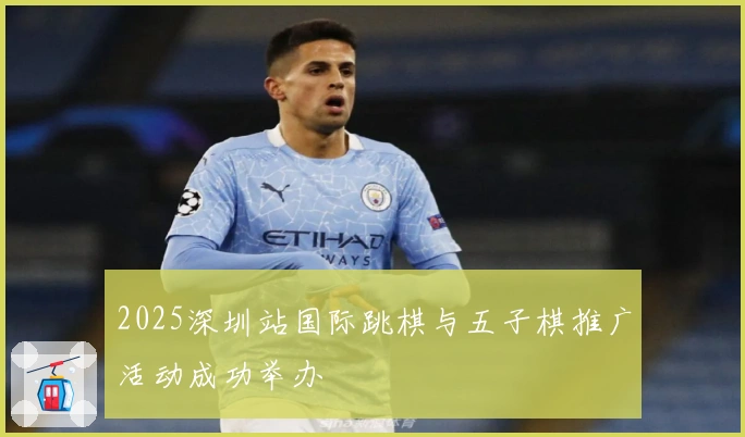 2025深圳站国际跳棋与五子棋推广活动成功举办