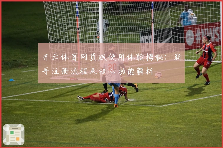 开云体育网页版使用体验揭秘：新手注册流程及核心功能解析