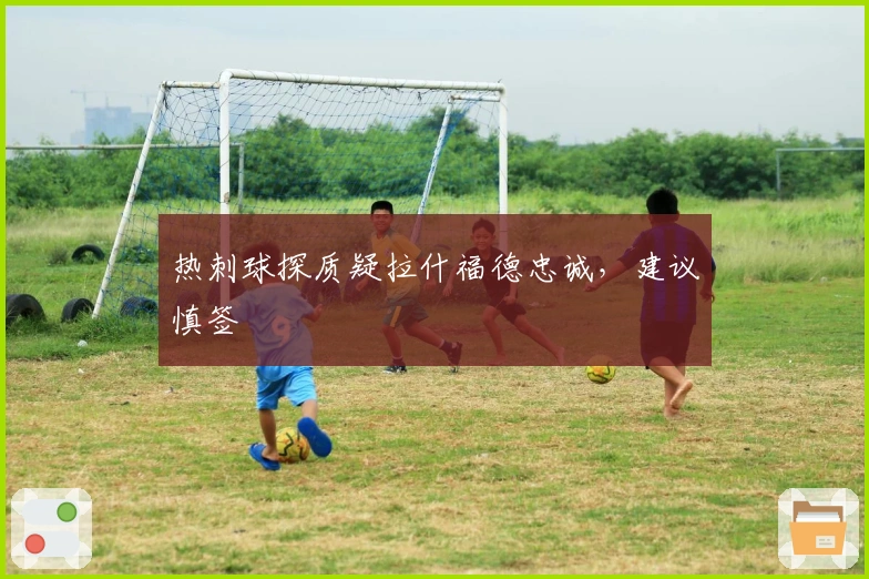 热刺球探质疑拉什福德忠诚，建议慎签