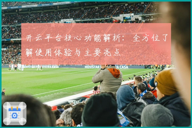 开云平台核心功能解析:全方位了解使用体验与主要亮点