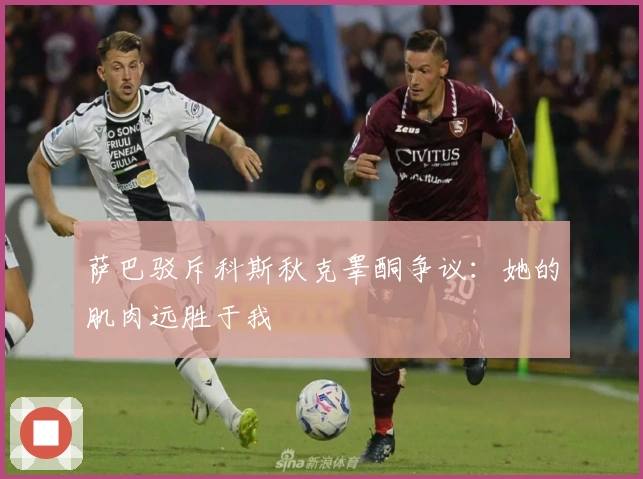 萨巴驳斥科斯秋克睾酮争议:她的肌肉远胜于我