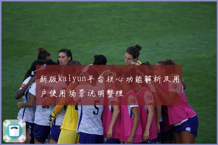 新版kaiyun平台核心功能解析及用户使用场景说明整理