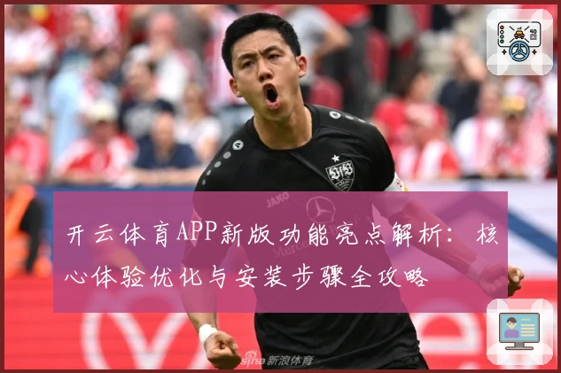 开云体育APP新版功能亮点解析：核心体验优化与安装步骤全攻略