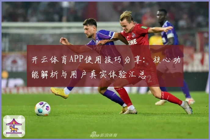 开云体育APP使用技巧分享：核心功能解析与用户真实体验汇总