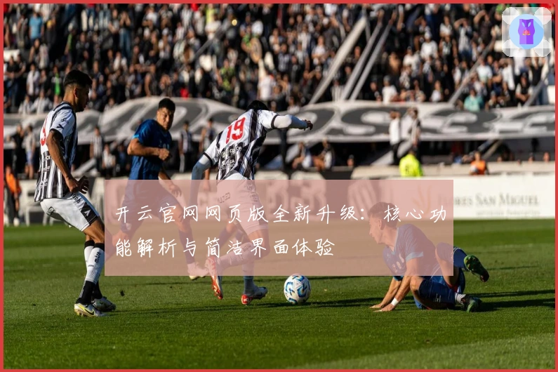 开云官网网页版全新升级：核心功能解析与简洁界面体验