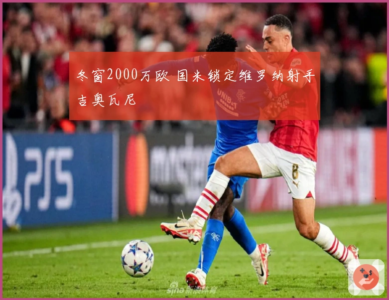 冬窗2000万欧 国米锁定维罗纳射手吉奥瓦尼