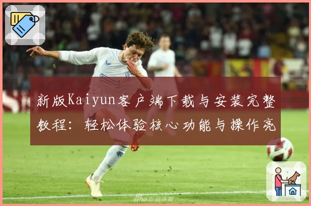 新版Kaiyun客户端下载与安装完整教程：轻松体验核心功能与操作亮点解析