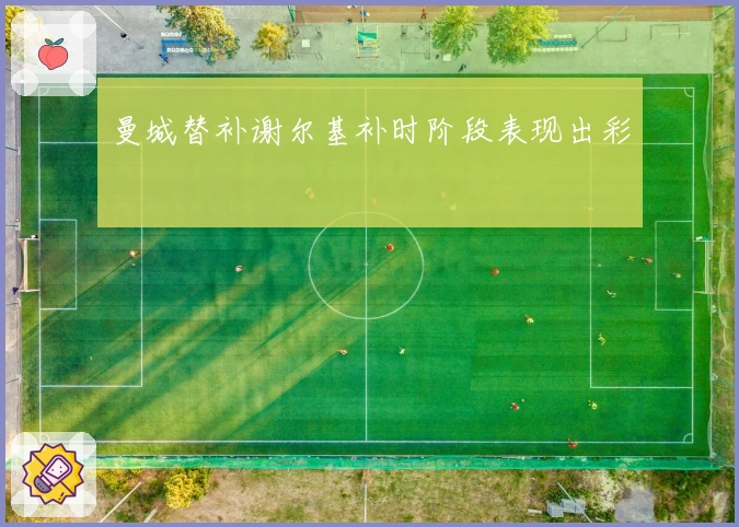 曼城替补谢尔基补时阶段表现出彩