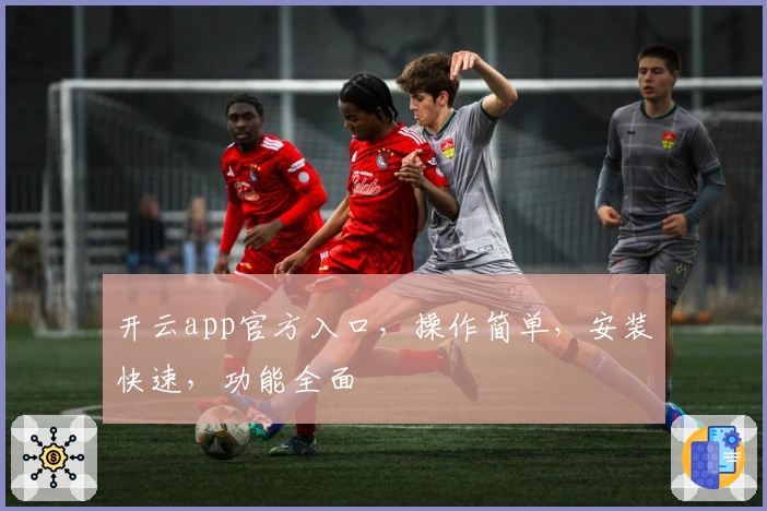 开云app官方入口,操作简单,安装快速,功能全面