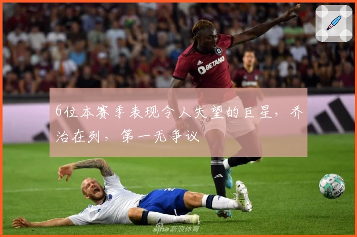6位本赛季表现令人失望的巨星,乔治在列,第一无争议