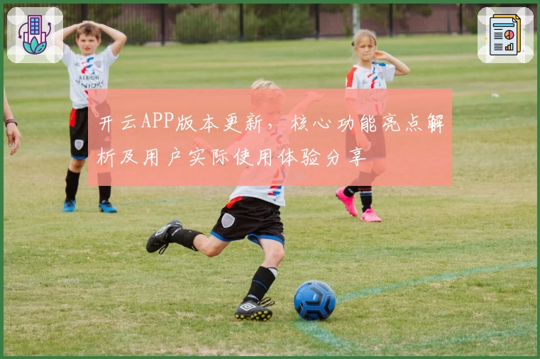 开云APP版本更新，核心功能亮点解析及用户实际使用体验分享
