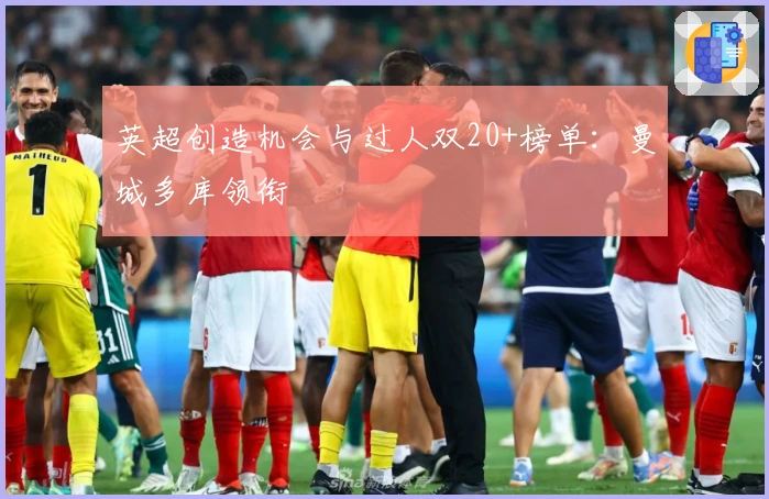 英超创造机会与过人双20+榜单：曼城多库领衔