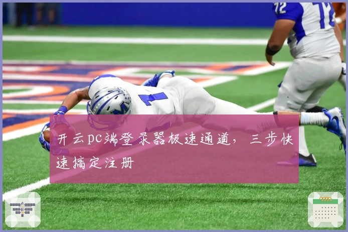 开云pc端登录器极速通道，三步快速搞定注册